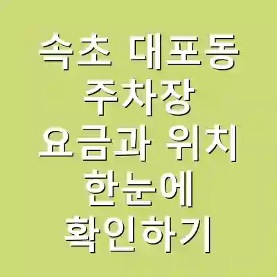 속초 대포동 주차장 요금과 위치 한눈에 확인하기