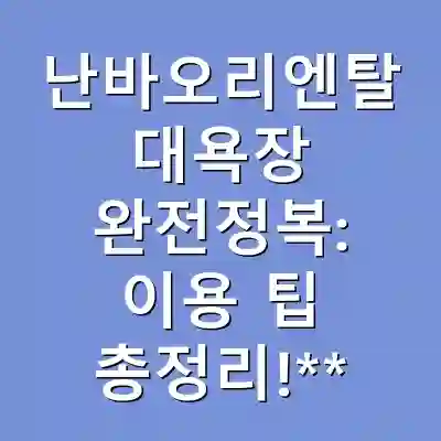 난바오리엔탈 대욕장 완전정복: 이용 팁 총정리!**