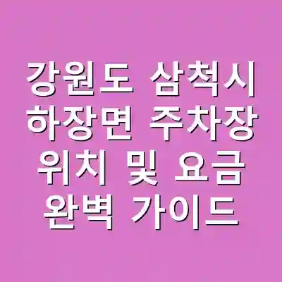 강원도 삼척시 하장면 주차장 위치 및 요금 완벽 가이드