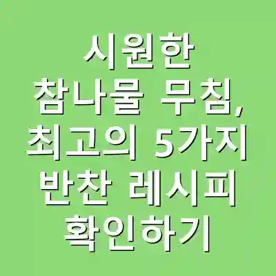 시원한 참나물 무침, 최고의 5가지 반찬 레시피 확인하기