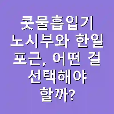 콧물흡입기 노시부와 한일 포근, 어떤 걸 선택해야 할까?
