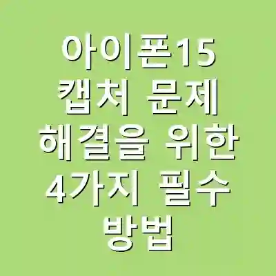 아이폰15 캡처 문제 해결을 위한 4가지 필수 방법