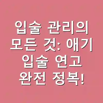 입술 관리의 모든 것: 애기 입술 연고 완전 정복!