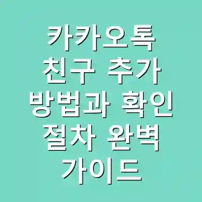 카카오톡 친구 추가 방법과 확인 절차 완벽 가이드
