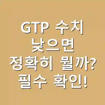GTP 수치 낮으면 정확히 뭘까? 필수 확인!