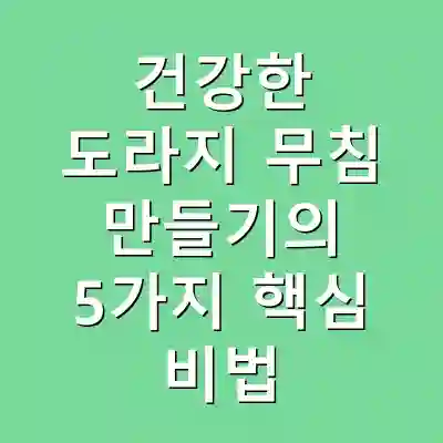 건강한 도라지 무침 만들기의 5가지 핵심 비법