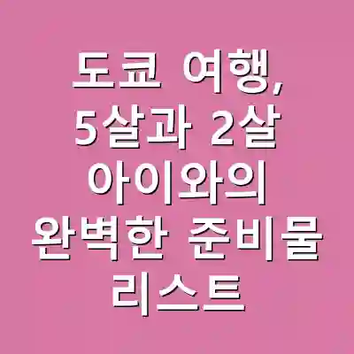 도쿄 여행, 5살과 2살 아이와의 완벽한 준비물 리스트
