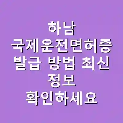 하남 국제운전면허증 발급 방법 최신 정보 확인하세요