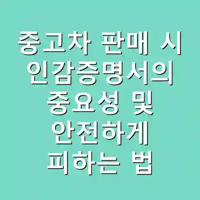 중고차 판매 시 인감증명서의 중요성 및 안전하게 피하는 법