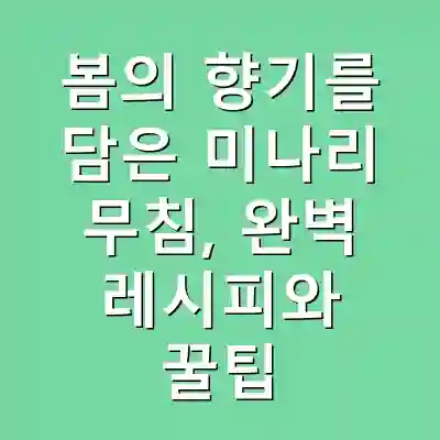 봄의 향기를 담은 미나리 무침, 완벽 레시피와 꿀팁
