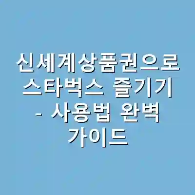 신세계상품권으로 스타벅스 즐기기 – 사용법 완벽 가이드